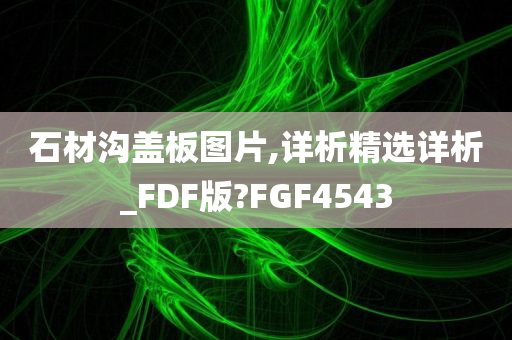 石材沟盖板图片,详析精选详析_FDF版?FGF4543