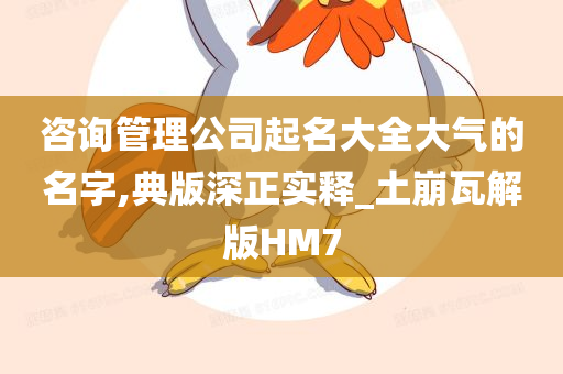 咨询管理公司起名大全大气的名字,典版深正实释_土崩瓦解版HM7