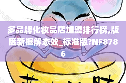 多品牌化妆品店加盟排行榜,版度新据解态效_标准版?NF8786