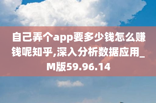 自己弄个app要多少钱怎么赚钱呢知乎,深入分析数据应用_M版59.96.14