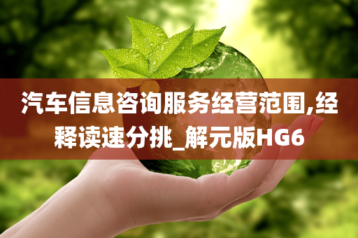 汽车信息咨询服务经营范围,经释读速分挑_解元版HG6