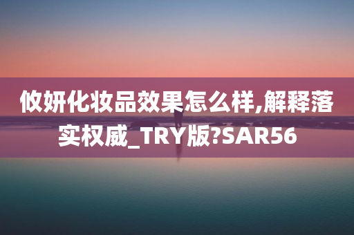 攸妍化妆品效果怎么样,解释落实权威_TRY版?SAR56