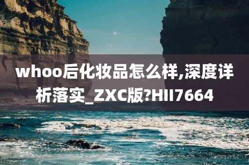 whoo后化妆品怎么样,深度详析落实_ZXC版?HII7664