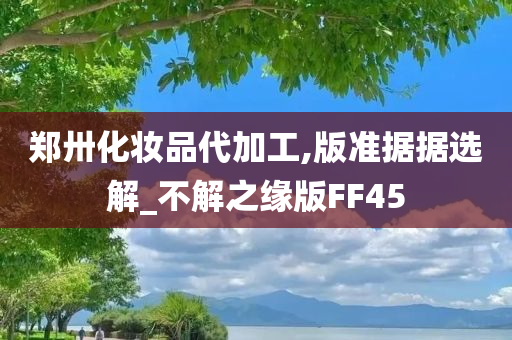 郑卅化妆品代加工,版准据据选解_不解之缘版FF45