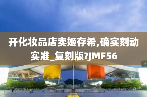 开化妆品店卖姬存希,确实刻动实准_复刻版?JMF56