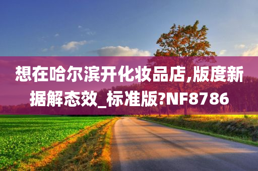 想在哈尔滨开化妆品店,版度新据解态效_标准版?NF8786