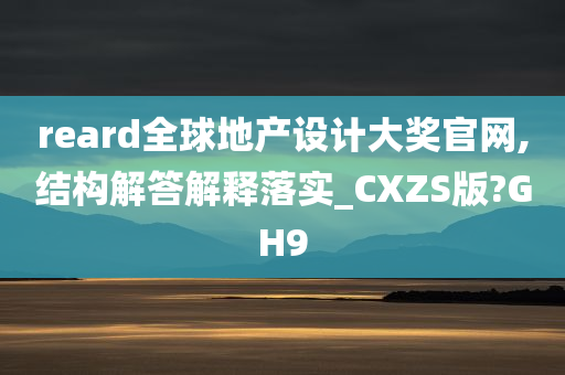 reard全球地产设计大奖官网,结构解答解释落实_CXZS版?GH9