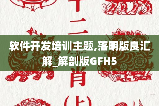 软件开发培训主题,落明版良汇解_解剖版GFH5