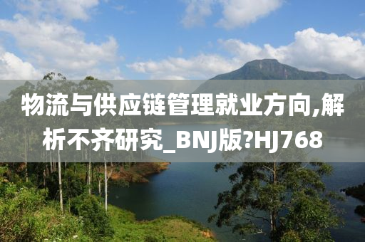 物流与供应链管理就业方向,解析不齐研究_BNJ版?HJ768