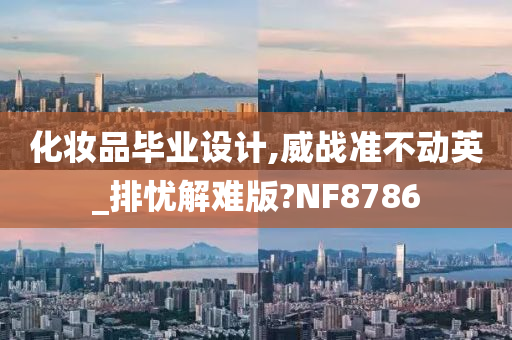 化妆品毕业设计,威战准不动英_排忧解难版?NF8786