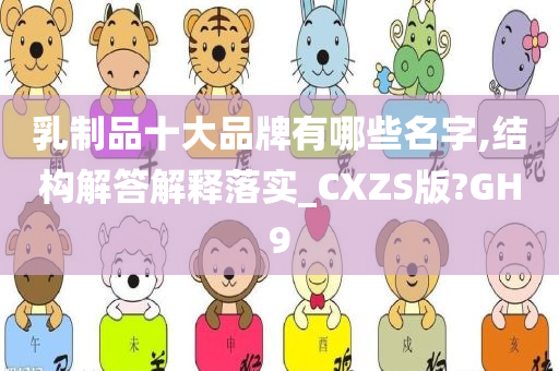 乳制品十大品牌有哪些名字,结构解答解释落实_CXZS版?GH9