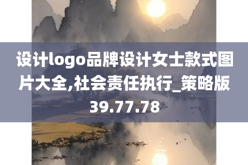 设计logo品牌设计女士款式图片大全,社会责任执行_策略版39.77.78