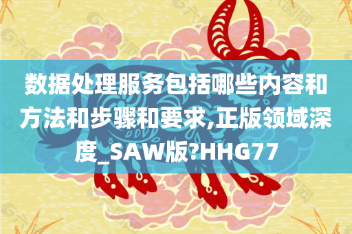 数据处理服务包括哪些内容和方法和步骤和要求,正版领域深度_SAW版?HHG77