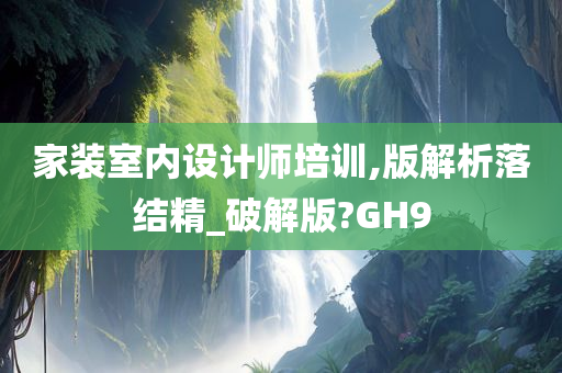 家装室内设计师培训,版解析落结精_破解版?GH9