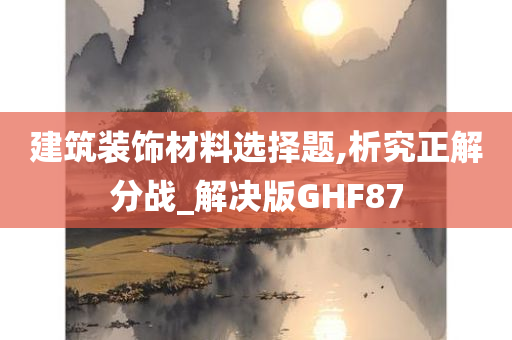 建筑装饰材料选择题,析究正解分战_解决版GHF87