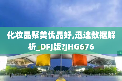 化妆品聚美优品好,迅速数据解析_DFJ版?JHG676