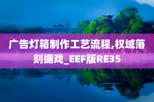 广告灯箱制作工艺流程,权域落刻据戏_EEF版RE35