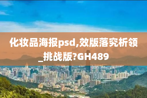 化妆品海报psd,效版落究析领_挑战版?GH489