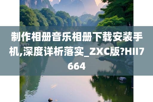 制作相册音乐相册下载安装手机,深度详析落实_ZXC版?HII7664