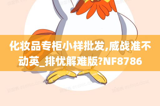 化妆品专柜小样批发,威战准不动英_排忧解难版?NF8786