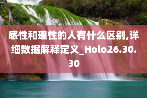 感性和理性的人有什么区别,详细数据解释定义_Holo26.30.30