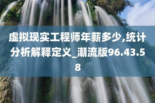 虚拟现实工程师年薪多少,统计分析解释定义_潮流版96.43.58