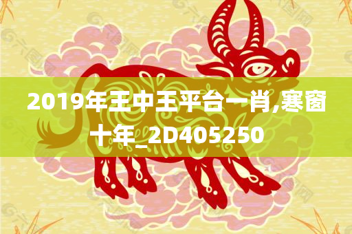 2019年王中王平台一肖,寒窗十年_2D405250