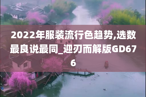 2022年服装流行色趋势,选数最良说最同_迎刃而解版GD676