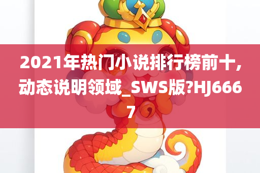 2021年热门小说排行榜前十,动态说明领域_SWS版?HJ6667