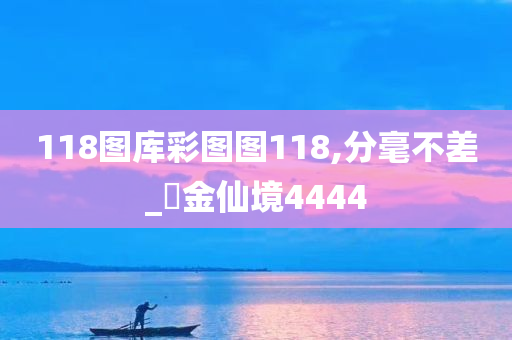 118图库彩图图118,分毫不差_‌金仙境4444