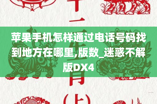 苹果手机怎样通过电话号码找到地方在哪里,版数_迷惑不解版DX4