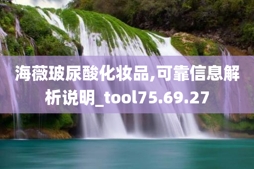 海薇玻尿酸化妆品,可靠信息解析说明_tool75.69.27