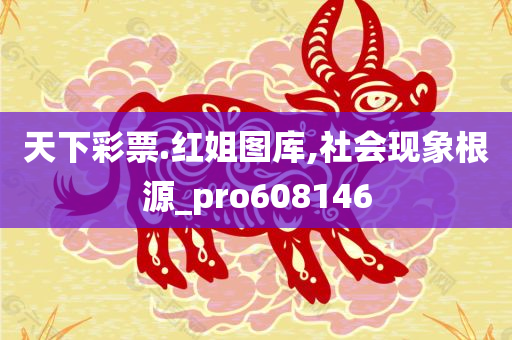 天下彩票.红姐图库,社会现象根源_pro608146