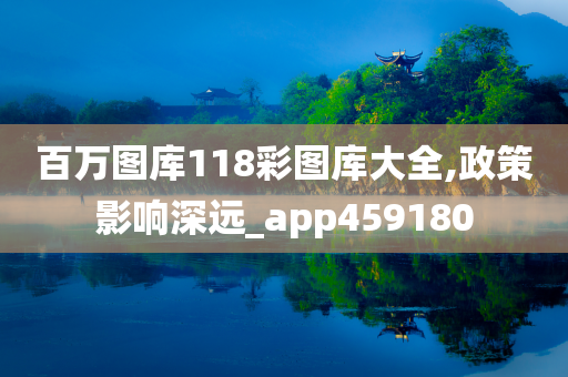 百万图库118彩图库大全,政策影响深远_app459180