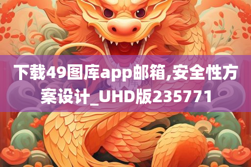 下载49图库app邮箱,安全性方案设计_UHD版235771