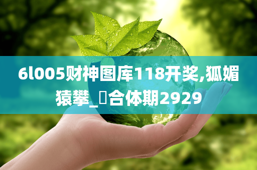 6l005财神图库118开奖,狐媚猿攀_‌合体期2929