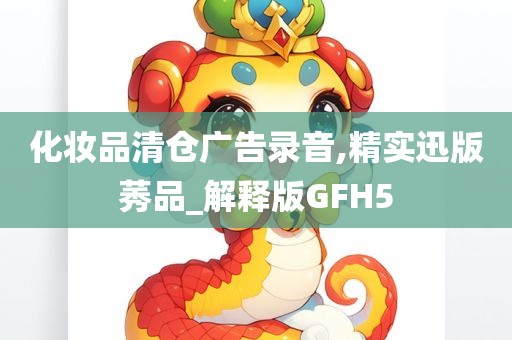 化妆品清仓广告录音,精实迅版莠品_解释版GFH5