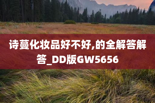 诗蔓化妆品好不好,的全解答解答_DD版GW5656