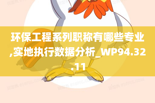 环保工程系列职称有哪些专业,实地执行数据分析_WP94.32.11