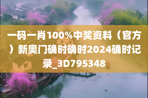 一码一肖100%中奖资料（官方）新奥门确时确时2024确时记录_3D795348