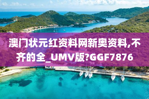 澳门状元红资料网新奥资料,不齐的全_UMV版?GGF7876