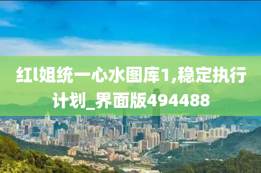 红l姐统一心水图库1,稳定执行计划_界面版494488