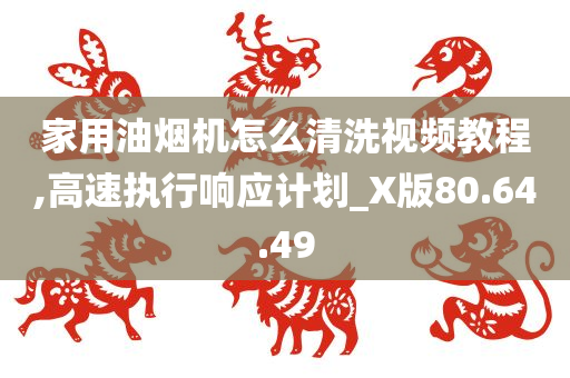 家用油烟机怎么清洗视频教程,高速执行响应计划_X版80.64.49