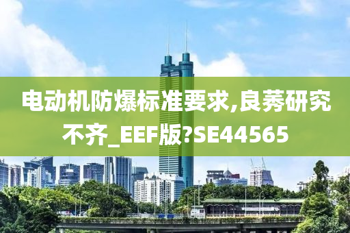 电动机防爆标准要求,良莠研究不齐_EEF版?SE44565