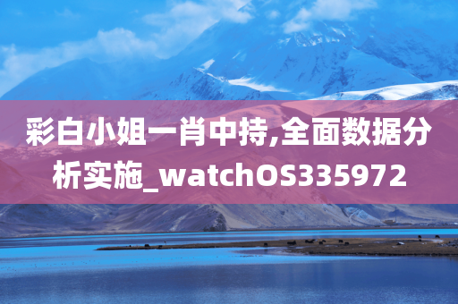 彩白小姐一肖中持,全面数据分析实施_watchOS335972