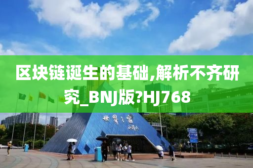 区块链诞生的基础,解析不齐研究_BNJ版?HJ768