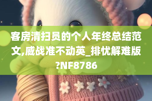 客房清扫员的个人年终总结范文,威战准不动英_排忧解难版?NF8786