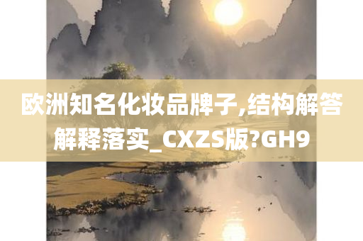 欧洲知名化妆品牌子,结构解答解释落实_CXZS版?GH9