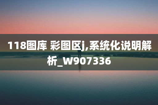 118图库 彩图区j,系统化说明解析_W907336