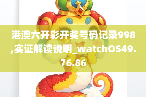 港澳六开彩开奖号码记录998,实证解读说明_watchOS49.76.86